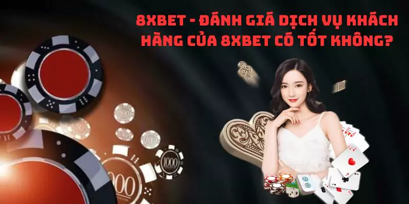 8xbet - Đánh giá dịch vụ khách hàng của 8xbet có tốt không?