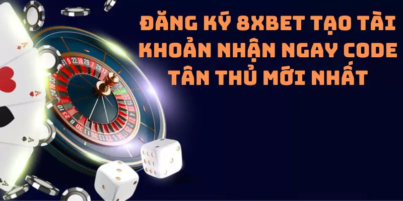 Đăng ký 8xbet tạo tài khoản nhận ngay code tân thủ mới nhất