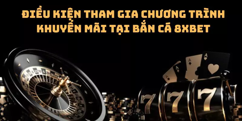 Điều kiện tham gia chương trình khuyến mãi tại bắn cá 8xbet