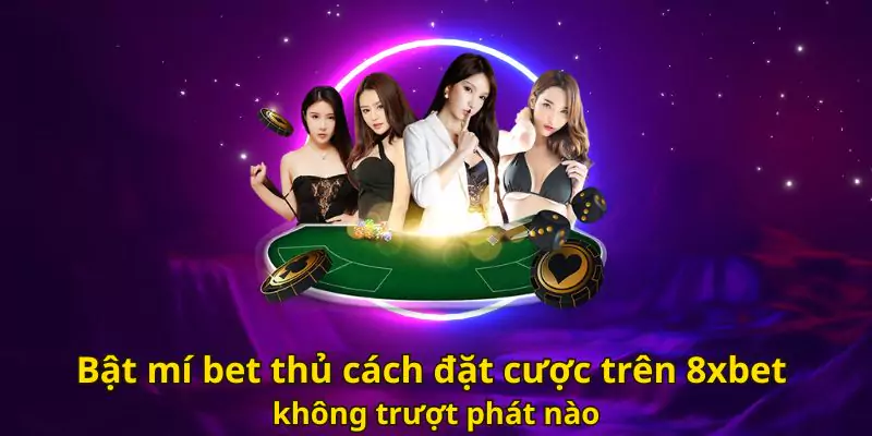 Hướng dẫn 6 bước cách đặt cược trên 8xbet chuẩn không cần chỉnh