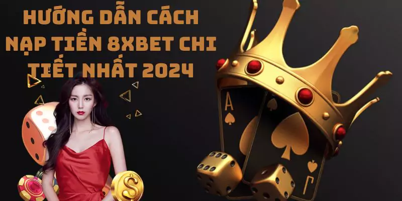 Hướng dẫn cách nạp tiền 8xbet chi tiết nhất 2024