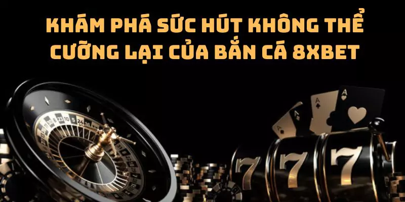 Khám phá sức hút không thể cưỡng lại của bắn cá 8xbet