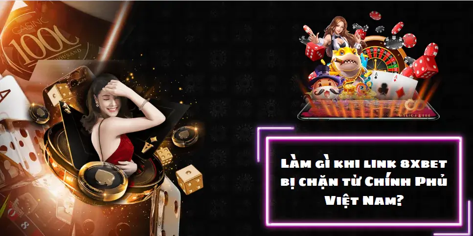 Làm gì khi link 8xbet bị chặn từ Chính Phủ Việt Nam?