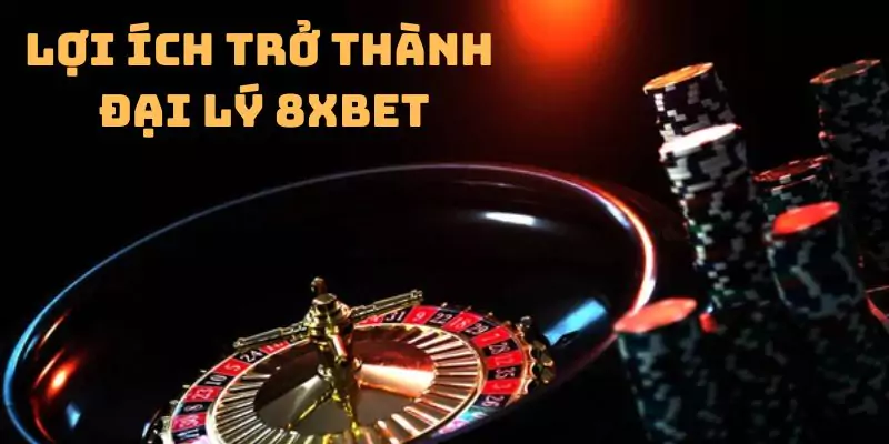 Lợi ích khi bạn trở thành đại lý 8xbet