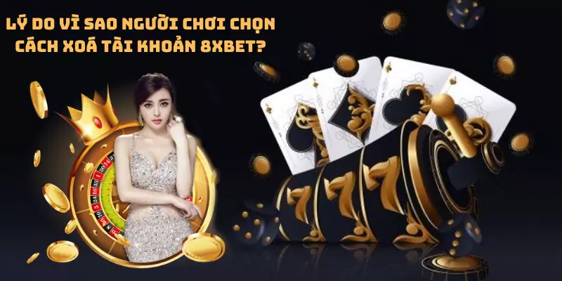 Lý do vì sao người chơi chọn cách xoá tài khoản 8xbet