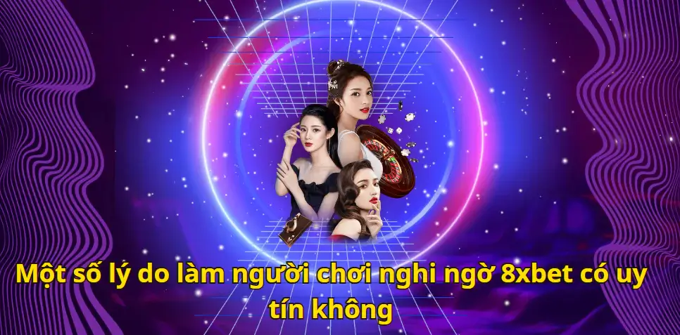 Một số lý do làm người chơi nghi ngờ 8xbet có uy tín không