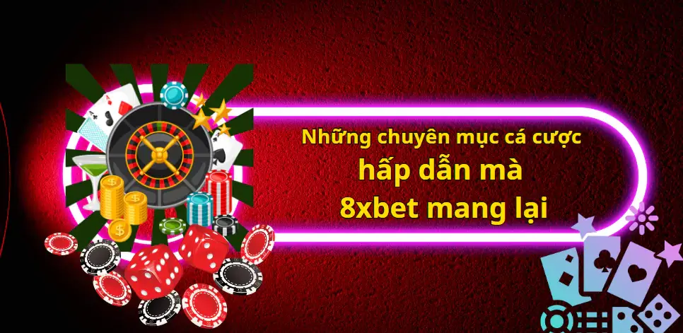 Những chuyên mục cá cược hấp dẫn mà 8xbet mang lại