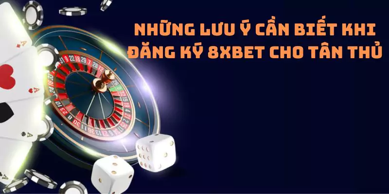 Những lưu ý cần biết khi đăng ký 8xbet cho tân thủ