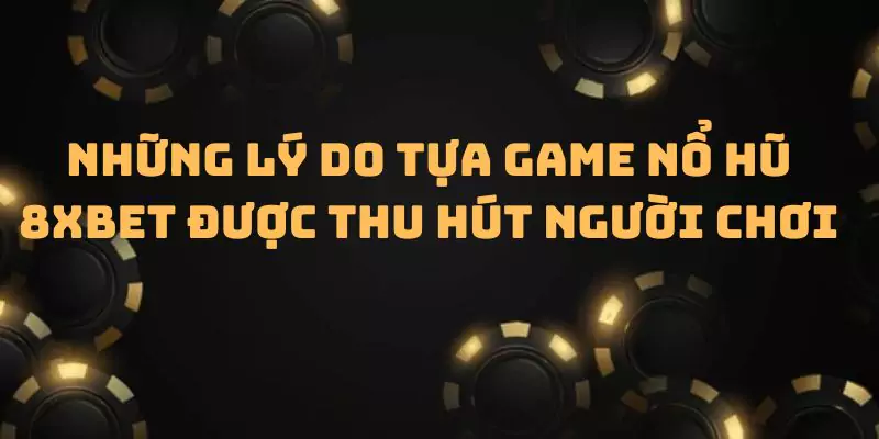 Những lý do tựa game nổ hũ 8xbet được thu hút người chơi