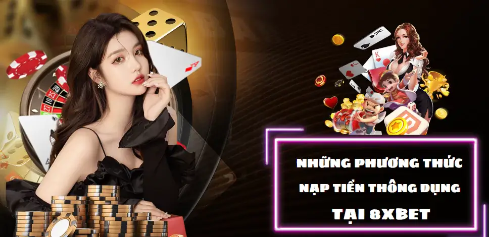 Những phương thức nạp tiền thông dụng tại 8xbet