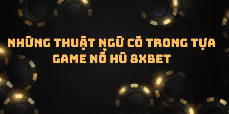 Những thuật ngữ có trong tựa game nổ hũ 8xbet