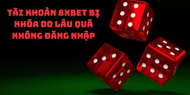 Tài khoản 8xbet bị khóa do lâu quá không đăng nhập