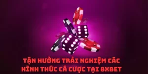 Tận hưởng trải nghiệm các hình thức cá cược tại 8xbet