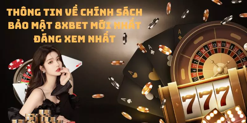 Thông tin về chính sách bảo mật 8xbet mới nhất đáng xem nhất