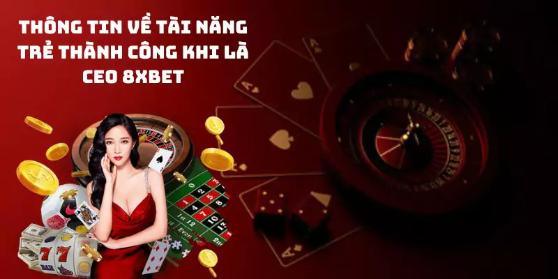 Thông tin về tài năng trẻ thành công khi là CEO 8xbet