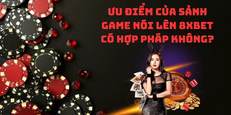 Ưu điểm của sảnh game nói lên 8xbet có hợp pháp không?